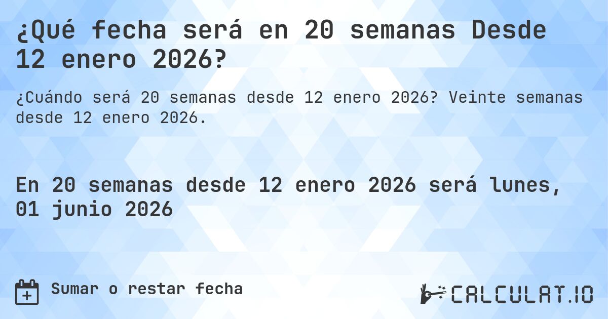 ¿Qué fecha será en 20 semanas Desde 12 enero 2026?. Veinte semanas desde 12 enero 2026.
