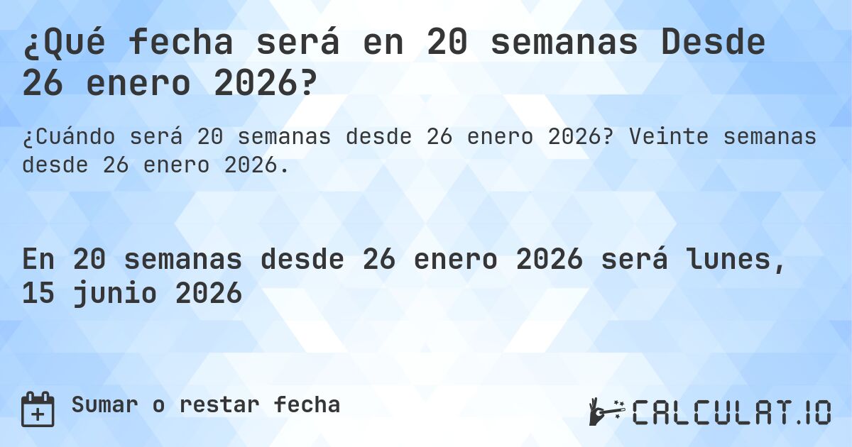 ¿Qué fecha será en 20 semanas Desde 26 enero 2026?. Veinte semanas desde 26 enero 2026.