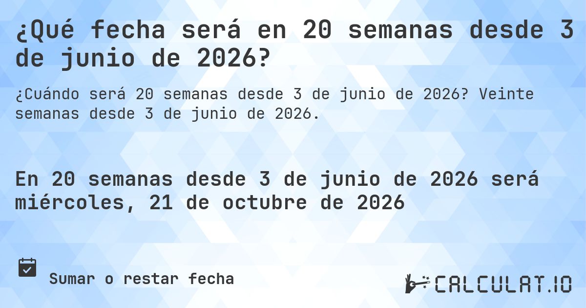 ¿Qué fecha será en 20 semanas desde 3 de junio de 2026?. Veinte semanas desde 3 de junio de 2026.