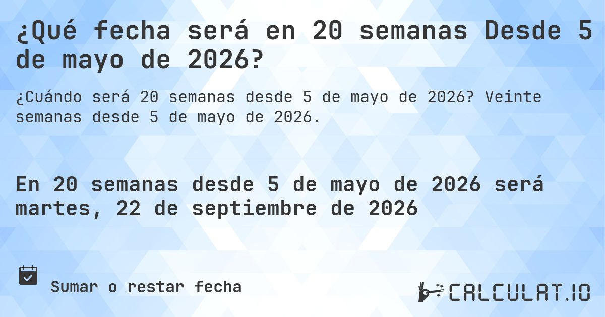 ¿Qué fecha será en 20 semanas Desde 5 de mayo de 2026?. Veinte semanas desde 5 de mayo de 2026.
