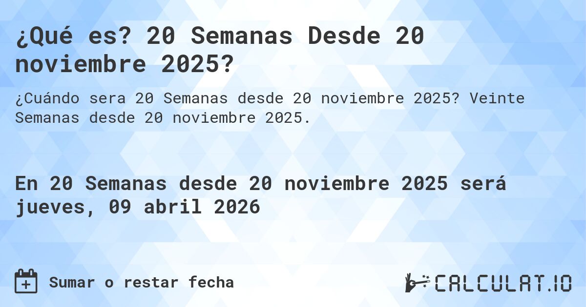 ¿Qué es? 20 Semanas Desde 20 noviembre 2025?. Veinte Semanas desde 20 noviembre 2025.