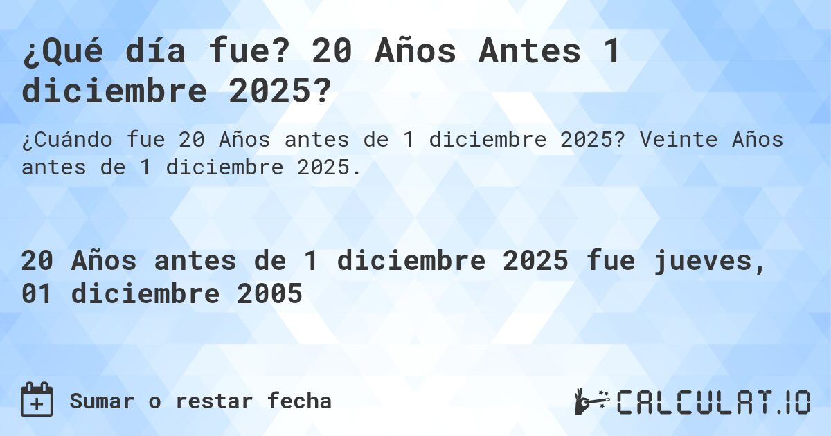 ¿Qué día fue? 20 Años Antes 1 diciembre 2025?. Veinte Años antes de 1 diciembre 2025.