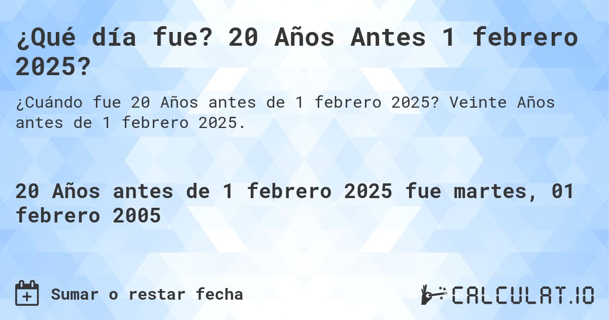 ¿Qué día fue? 20 Años Antes 1 febrero 2025?. Veinte Años antes de 1 febrero 2025.