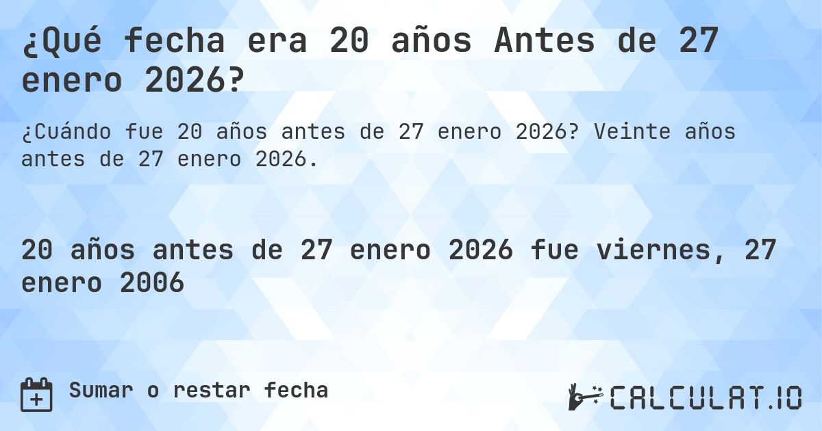 ¿Qué fecha era 20 años Antes de 27 enero 2026?. Veinte años antes de 27 enero 2026.