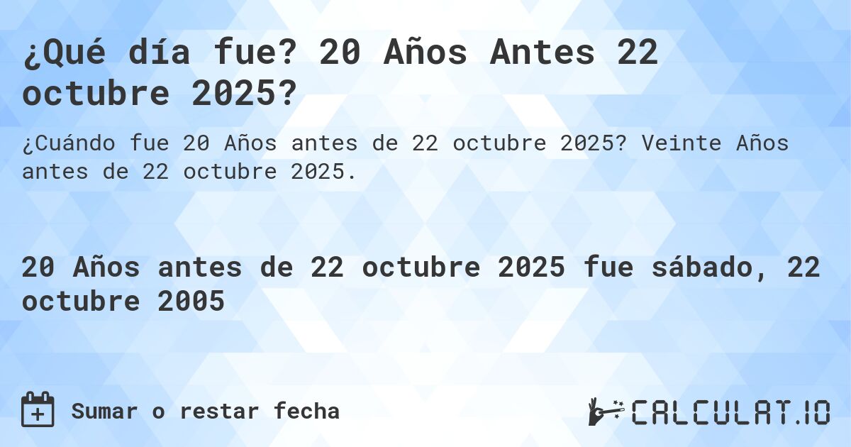¿Qué día fue? 20 Años Antes 22 octubre 2025?. Veinte Años antes de 22 octubre 2025.