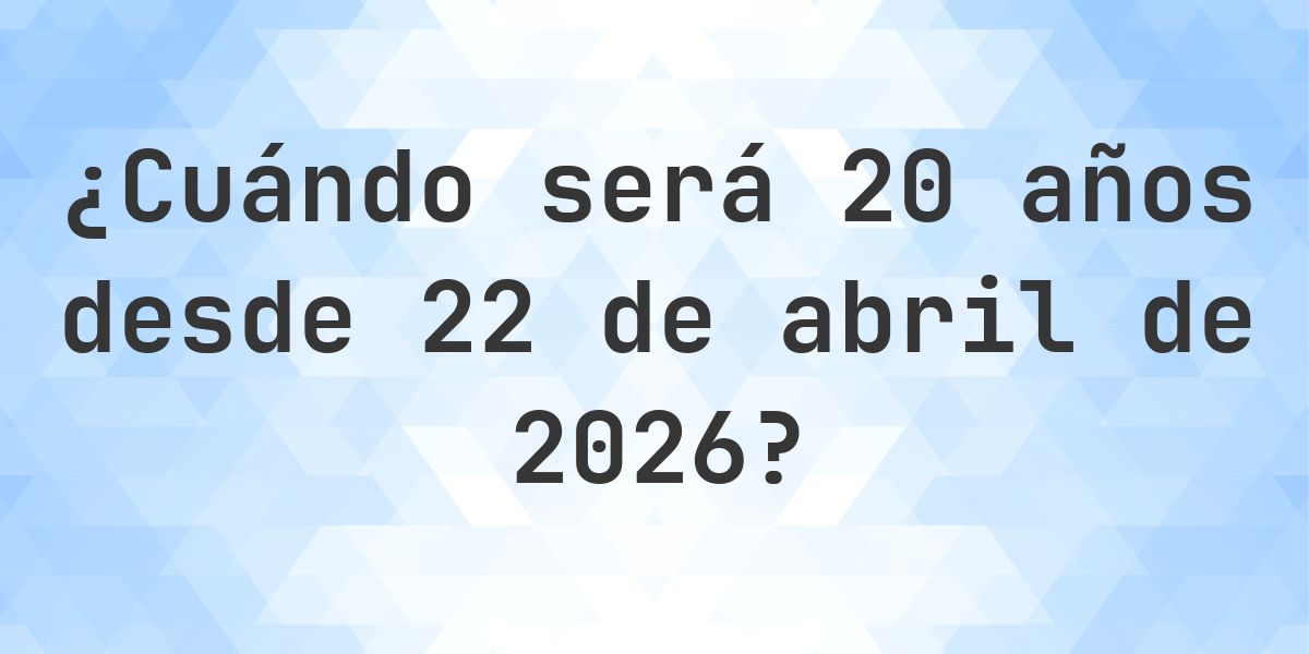 ¿Qué fecha será en 20 años Desde 22 abril 2026? - Calculatio