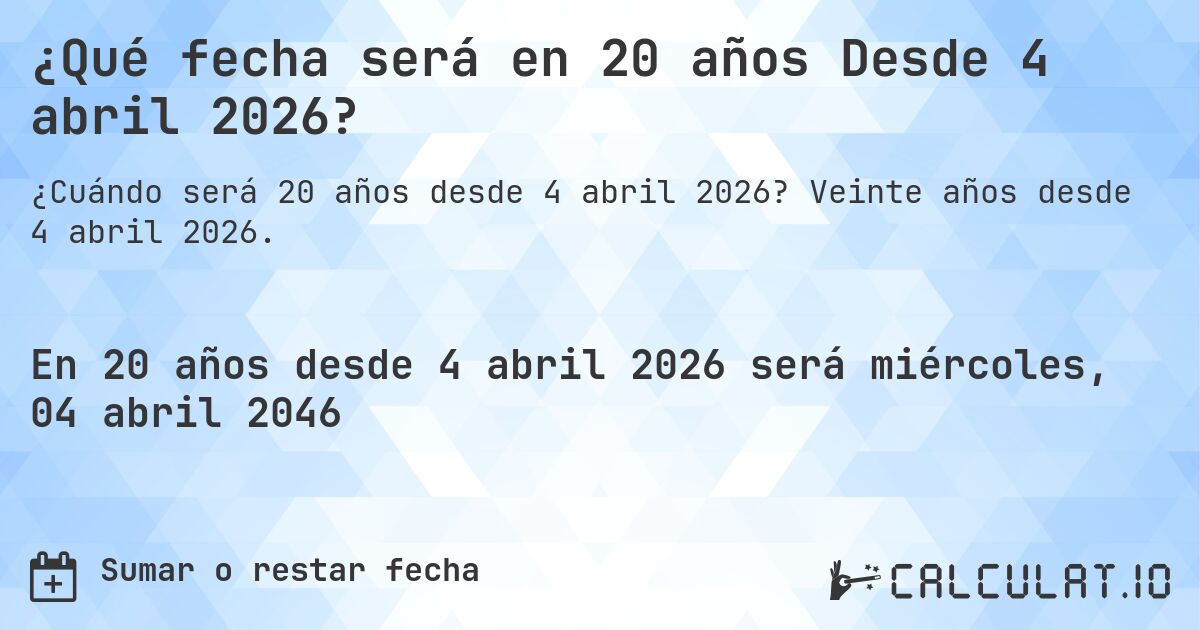 ¿Qué fecha será en 20 años Desde 4 abril 2026?. Veinte años desde 4 abril 2026.