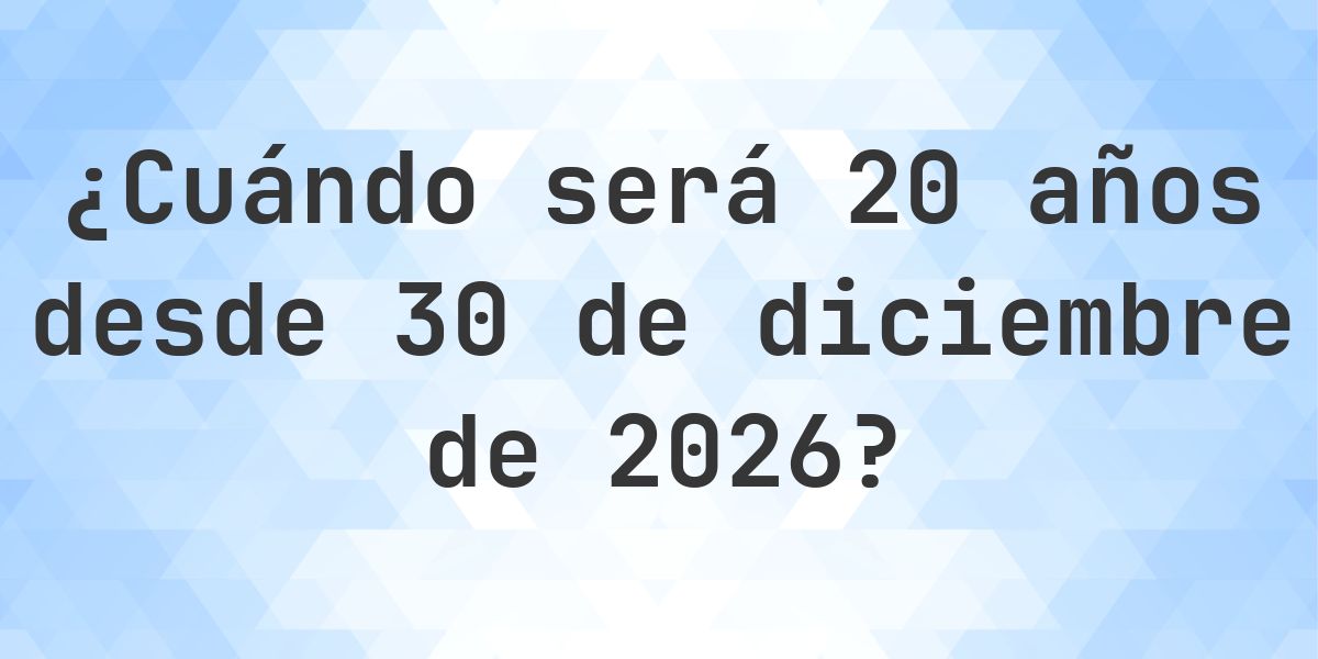 ¿Qué fecha será en 20 años Desde 30 diciembre 2026? - Calculatio