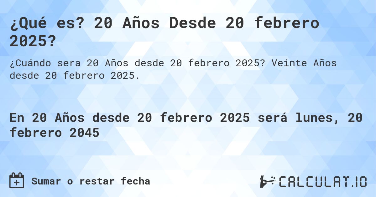 ¿Qué es? 20 Años Desde 20 febrero 2025?. Veinte Años desde 20 febrero 2025.