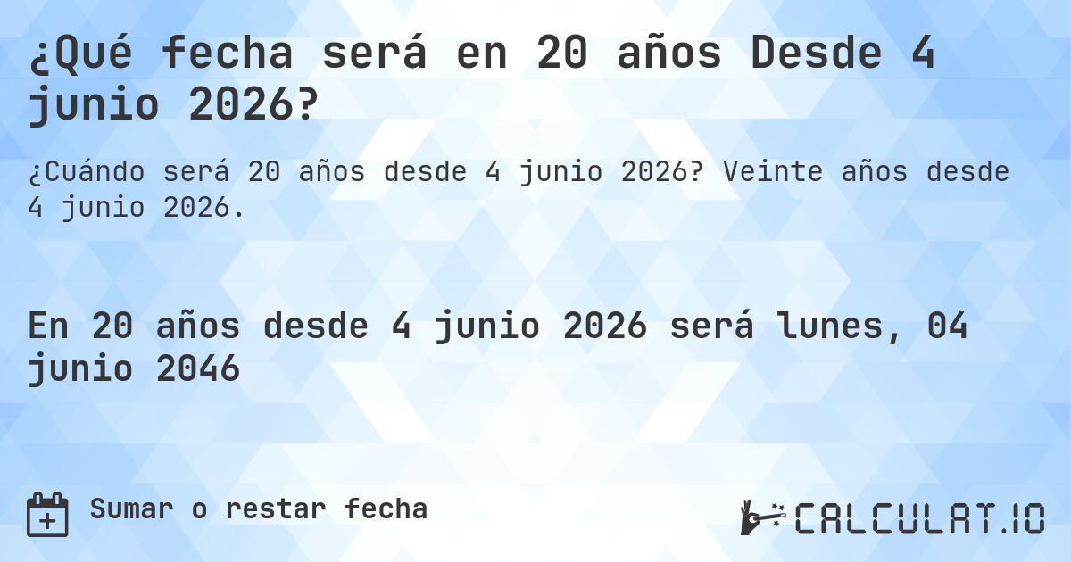 ¿Qué fecha será en 20 años Desde 4 junio 2026?. Veinte años desde 4 junio 2026.