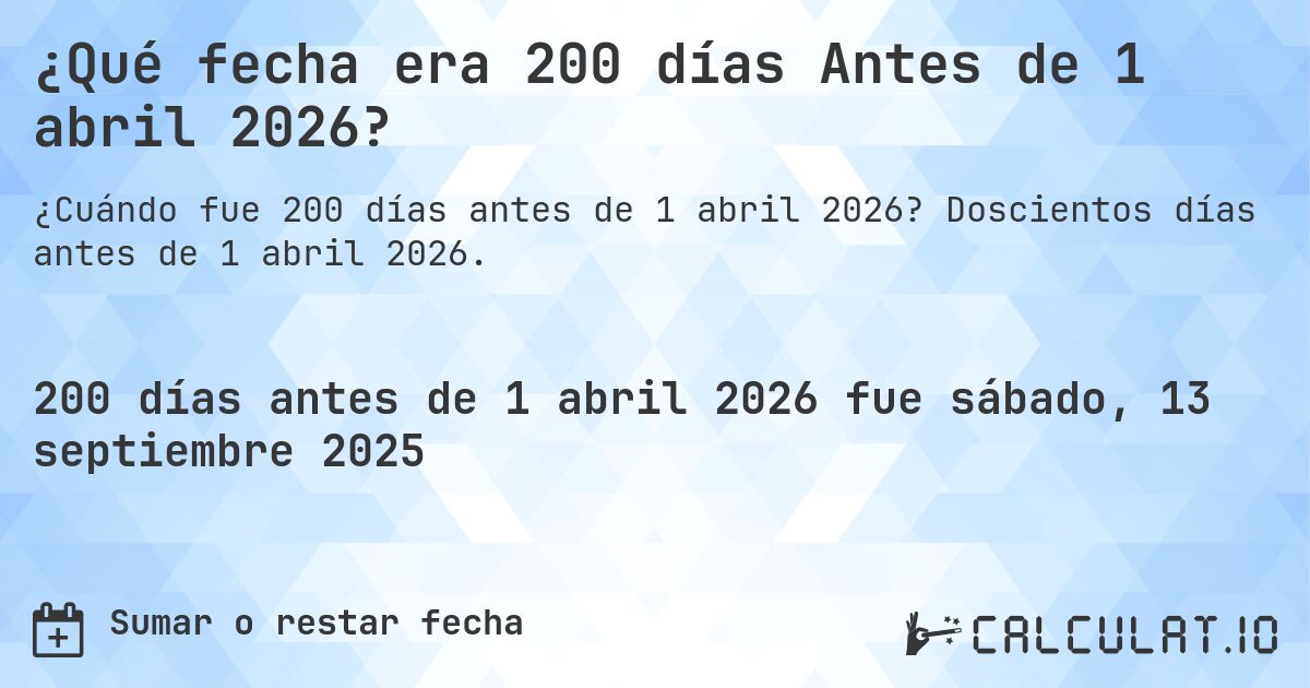 ¿Qué fecha era 200 días Antes de 1 abril 2026?. Doscientos días antes de 1 abril 2026.