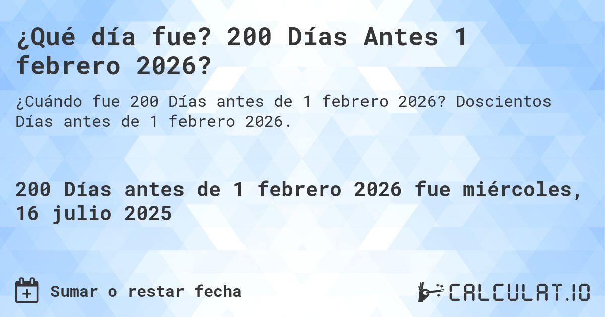 ¿Qué día fue? 200 Días Antes 1 febrero 2026?. Doscientos Días antes de 1 febrero 2026.