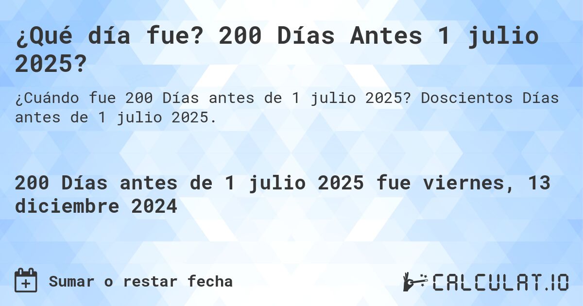¿Qué día fue? 200 Días Antes 1 julio 2025?. Doscientos Días antes de 1 julio 2025.