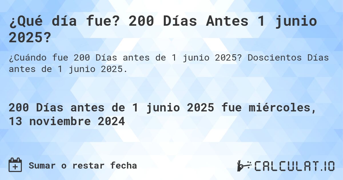 ¿Qué día fue? 200 Días Antes 1 junio 2025?. Doscientos Días antes de 1 junio 2025.