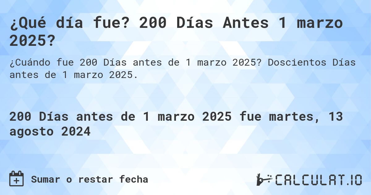 ¿Qué día fue? 200 Días Antes 1 marzo 2025?. Doscientos Días antes de 1 marzo 2025.