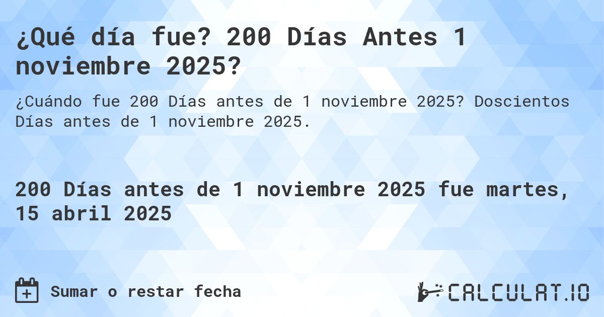 ¿Qué día fue? 200 Días Antes 1 noviembre 2025?. Doscientos Días antes de 1 noviembre 2025.