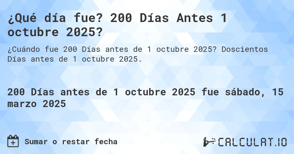 ¿Qué día fue? 200 Días Antes 1 octubre 2025?. Doscientos Días antes de 1 octubre 2025.