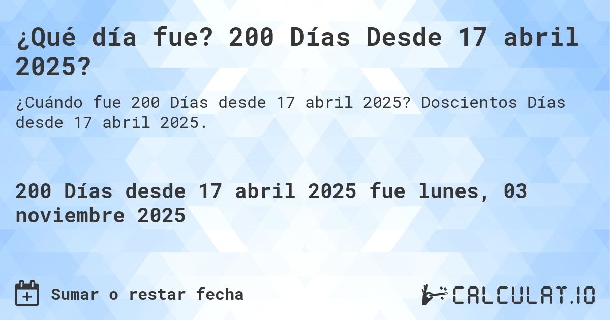 ¿Qué día fue? 200 Días Desde 17 abril 2025?. Doscientos Días desde 17 abril 2025.