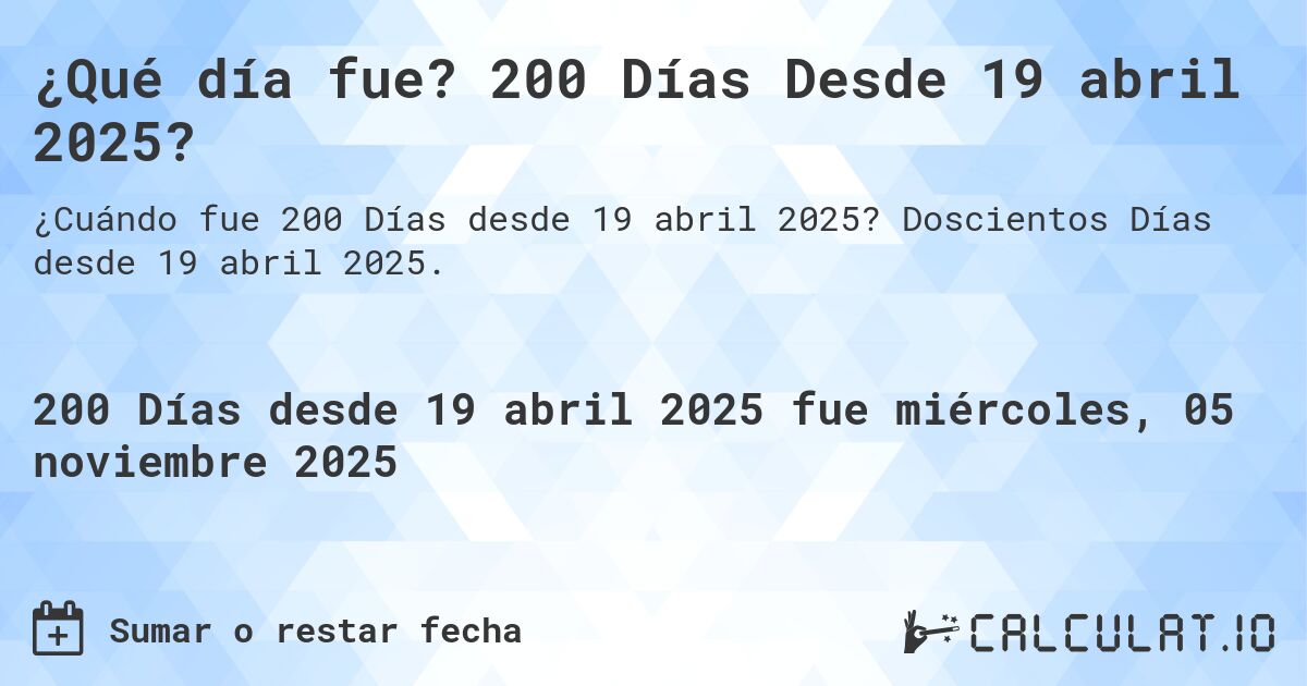 ¿Qué día fue? 200 Días Desde 19 abril 2025?. Doscientos Días desde 19 abril 2025.