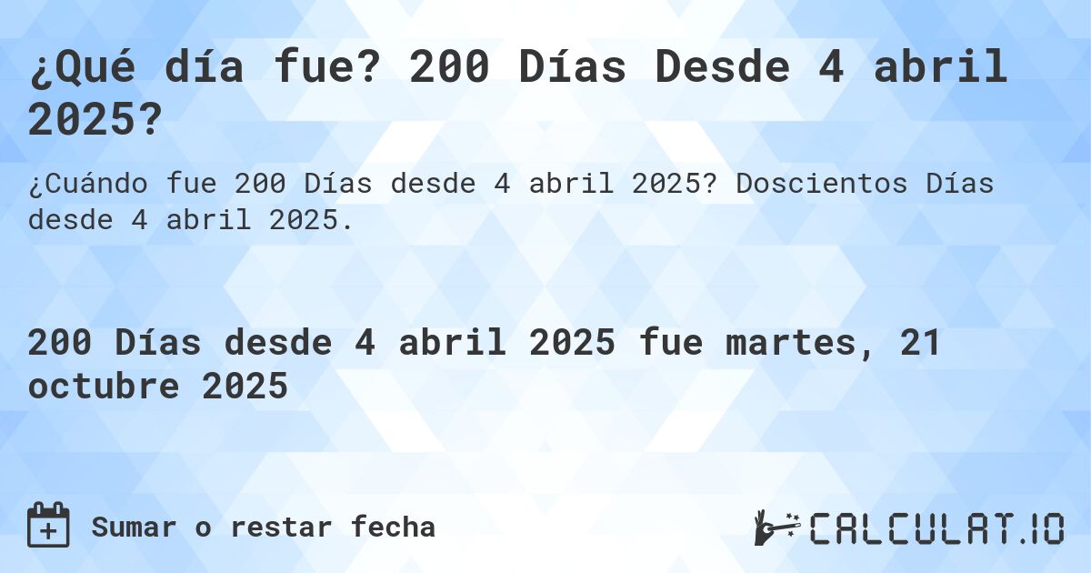 ¿Qué día fue? 200 Días Desde 4 abril 2025?. Doscientos Días desde 4 abril 2025.