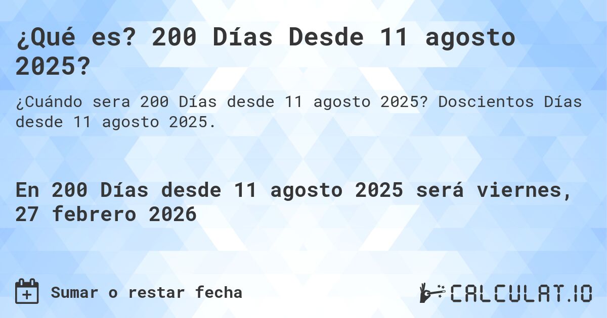 ¿Qué es? 200 Días Desde 11 agosto 2025?. Doscientos Días desde 11 agosto 2025.