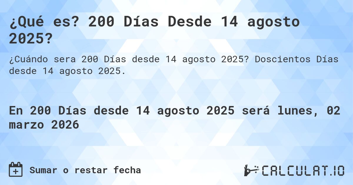 ¿Qué es? 200 Días Desde 14 agosto 2025?. Doscientos Días desde 14 agosto 2025.