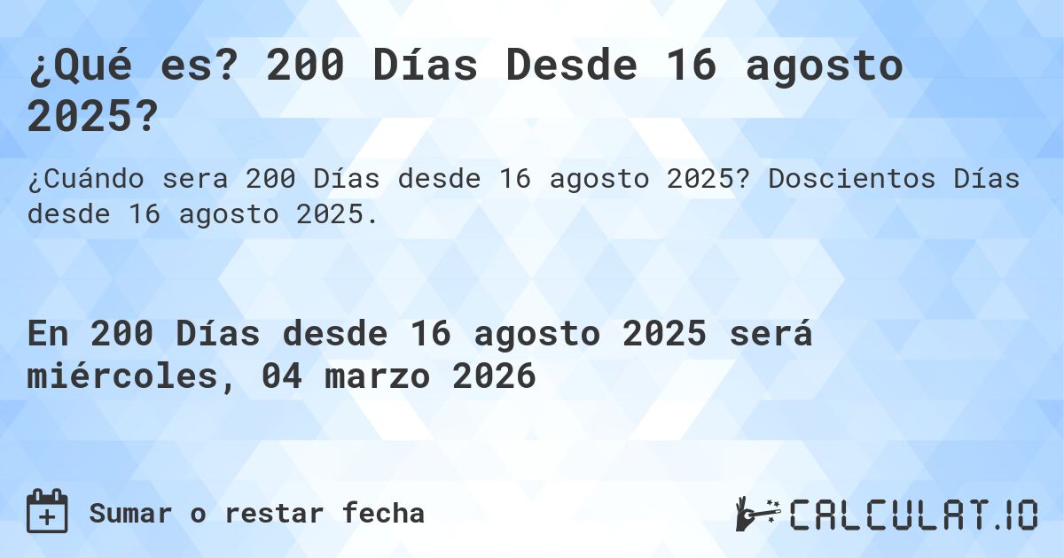 ¿Qué es? 200 Días Desde 16 agosto 2025?. Doscientos Días desde 16 agosto 2025.