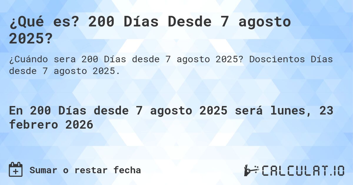 ¿Qué es? 200 Días Desde 7 agosto 2025?. Doscientos Días desde 7 agosto 2025.