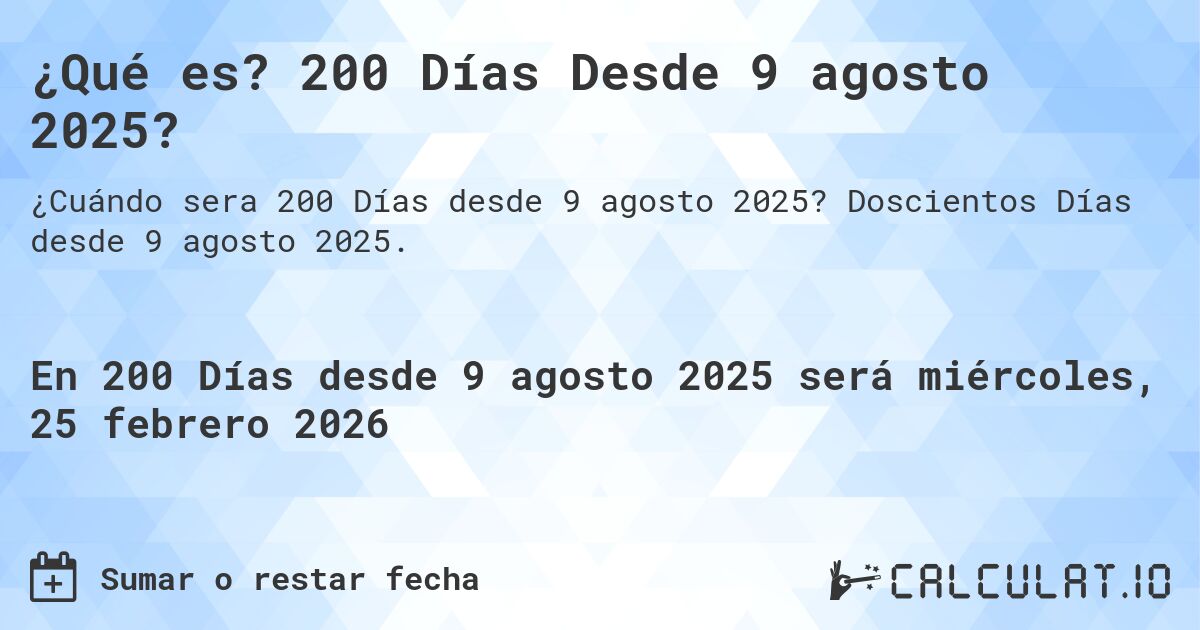 ¿Qué es? 200 Días Desde 9 agosto 2025?. Doscientos Días desde 9 agosto 2025.