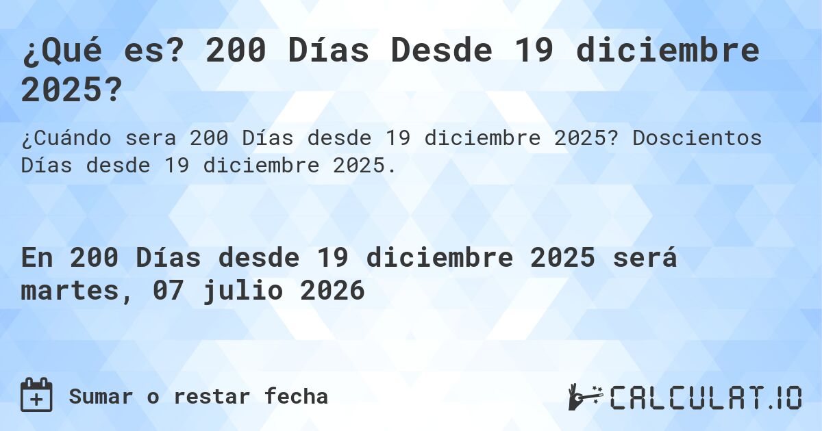 ¿Qué es? 200 Días Desde 19 diciembre 2025?. Doscientos Días desde 19 diciembre 2025.