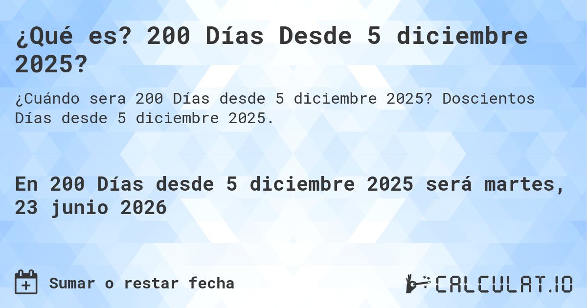 ¿Qué es? 200 Días Desde 5 diciembre 2025?. Doscientos Días desde 5 diciembre 2025.