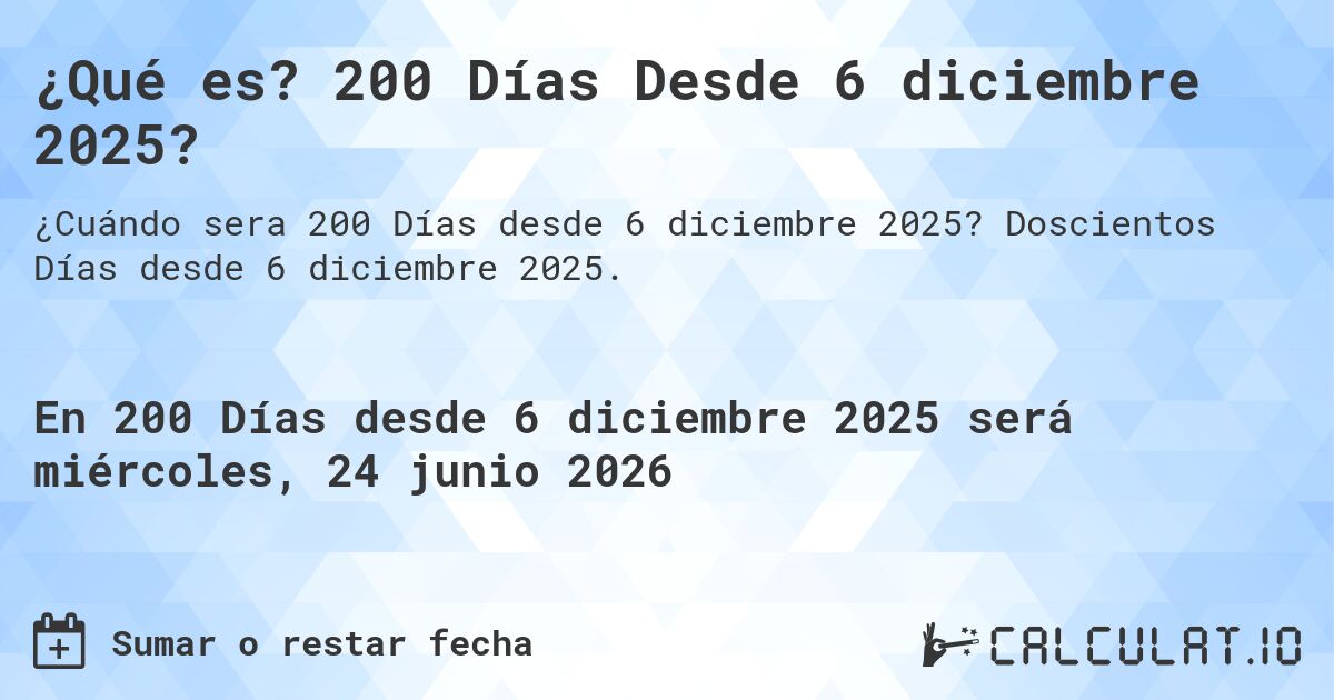¿Qué es? 200 Días Desde 6 diciembre 2025?. Doscientos Días desde 6 diciembre 2025.