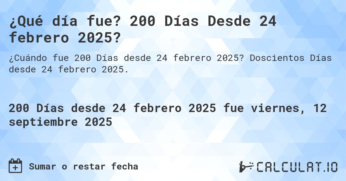 ¿Qué día fue? 200 Días Desde 24 febrero 2025?. Doscientos Días desde 24 febrero 2025.