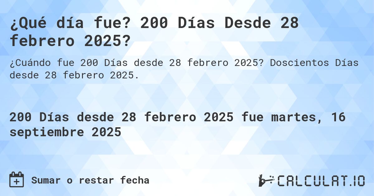 ¿Qué día fue? 200 Días Desde 28 febrero 2025?. Doscientos Días desde 28 febrero 2025.