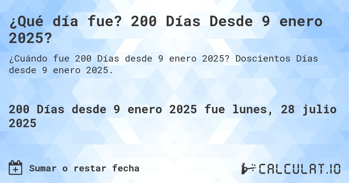 ¿Qué día fue? 200 Días Desde 9 enero 2025?. Doscientos Días desde 9 enero 2025.
