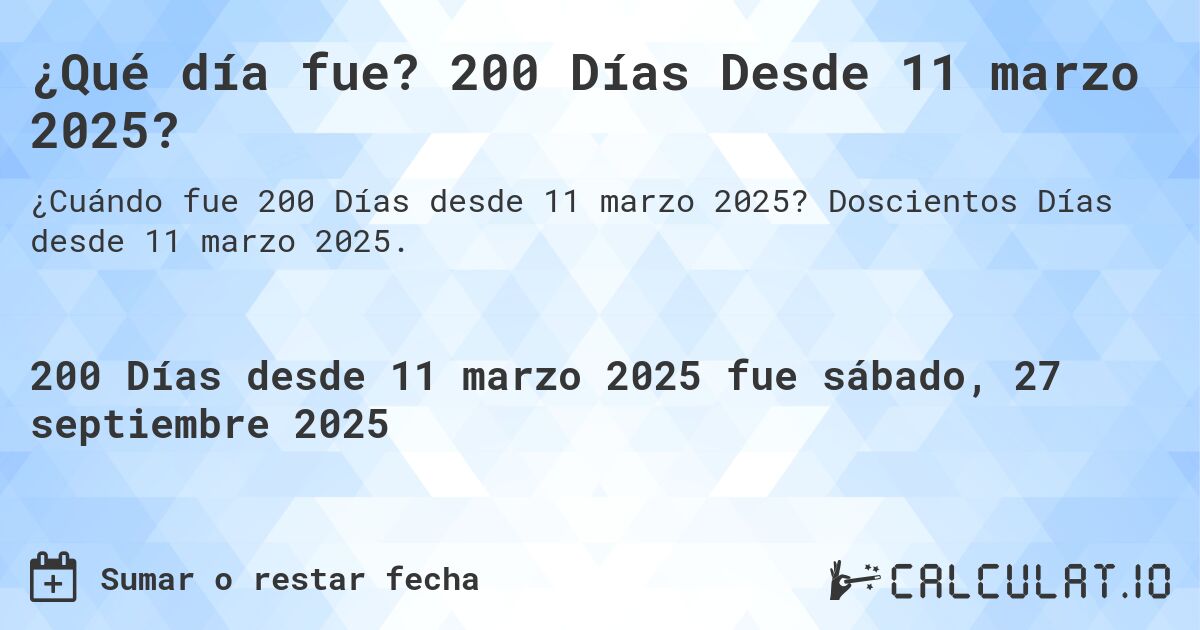 ¿Qué día fue? 200 Días Desde 11 marzo 2025?. Doscientos Días desde 11 marzo 2025.