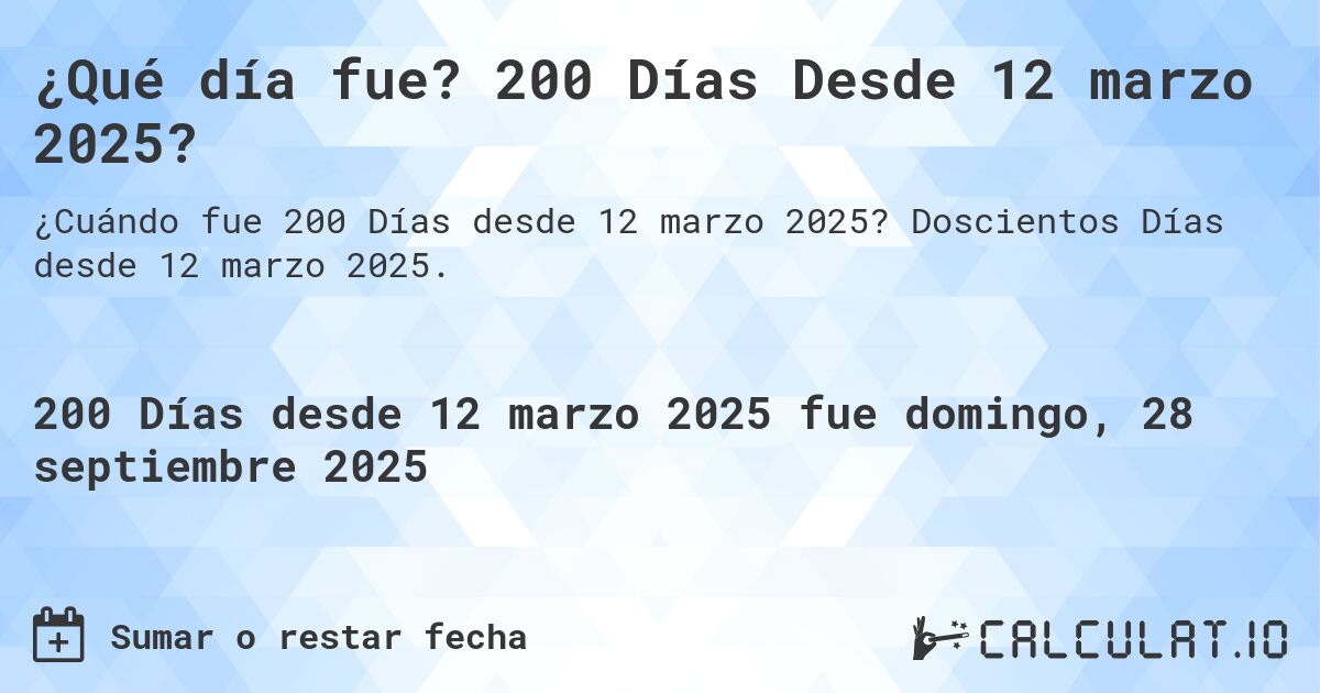 ¿Qué día fue? 200 Días Desde 12 marzo 2025?. Doscientos Días desde 12 marzo 2025.