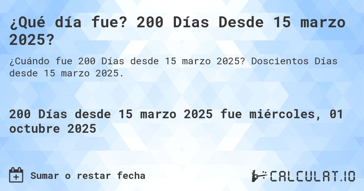 ¿Qué día fue? 200 Días Desde 15 marzo 2025?. Doscientos Días desde 15 marzo 2025.