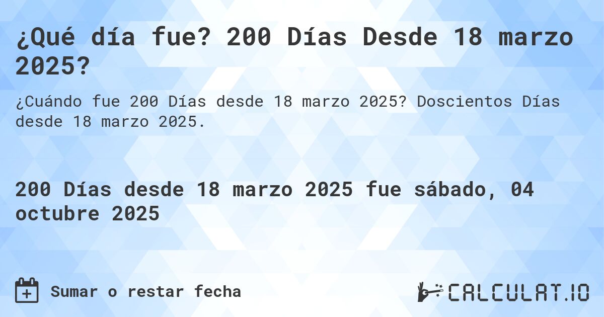 ¿Qué día fue? 200 Días Desde 18 marzo 2025?. Doscientos Días desde 18 marzo 2025.