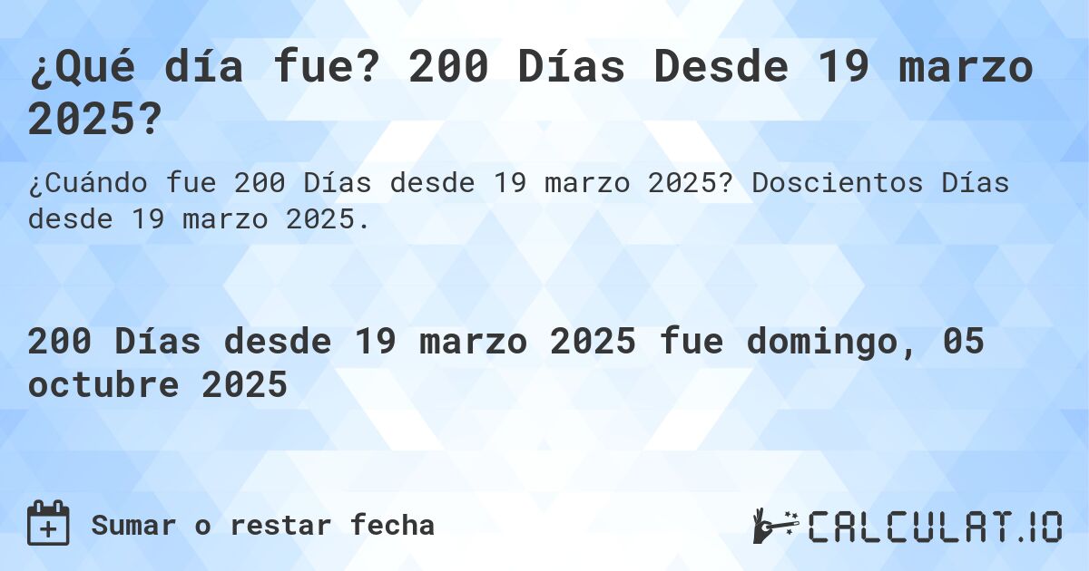 ¿Qué día fue? 200 Días Desde 19 marzo 2025?. Doscientos Días desde 19 marzo 2025.