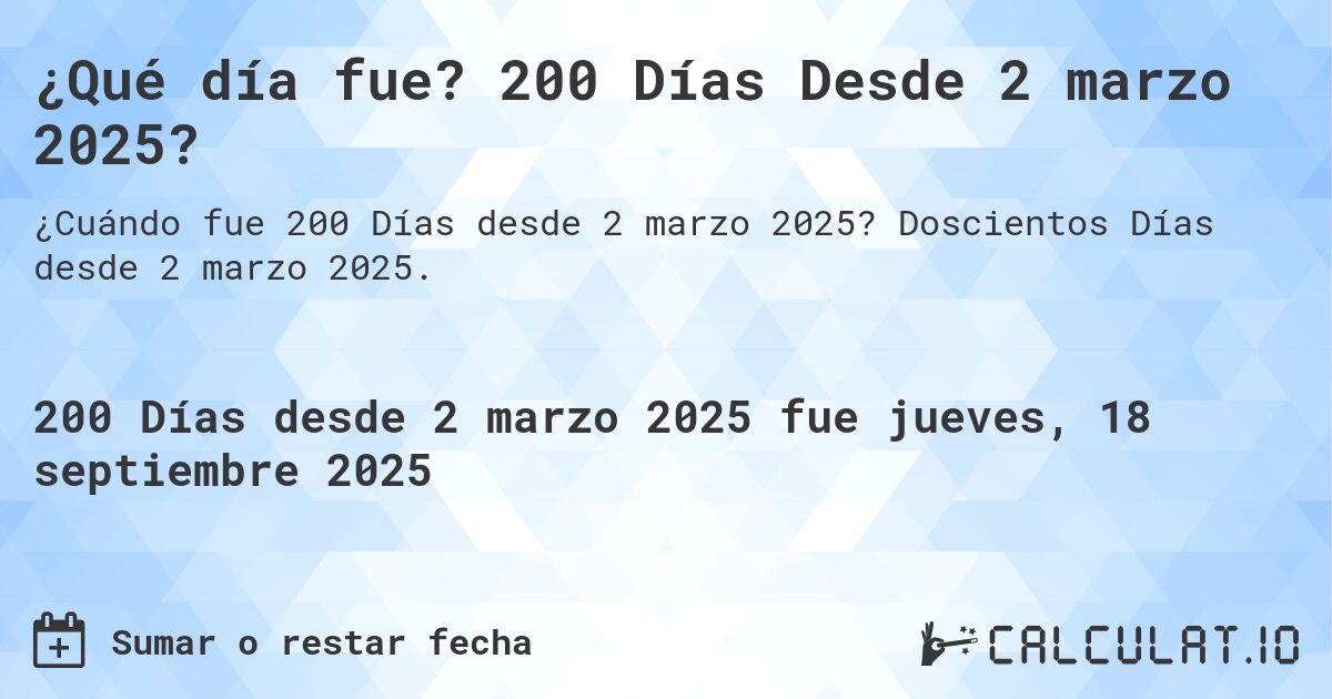 ¿Qué día fue? 200 Días Desde 2 marzo 2025?. Doscientos Días desde 2 marzo 2025.