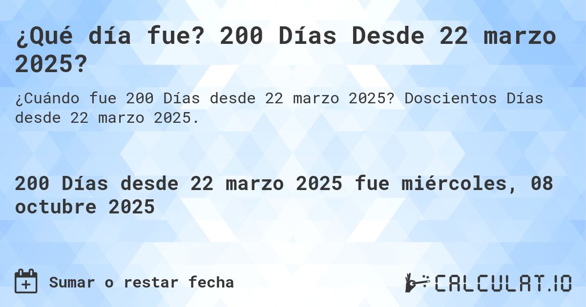 ¿Qué día fue? 200 Días Desde 22 marzo 2025?. Doscientos Días desde 22 marzo 2025.