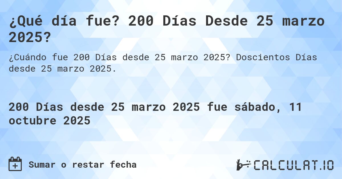 ¿Qué día fue? 200 Días Desde 25 marzo 2025?. Doscientos Días desde 25 marzo 2025.