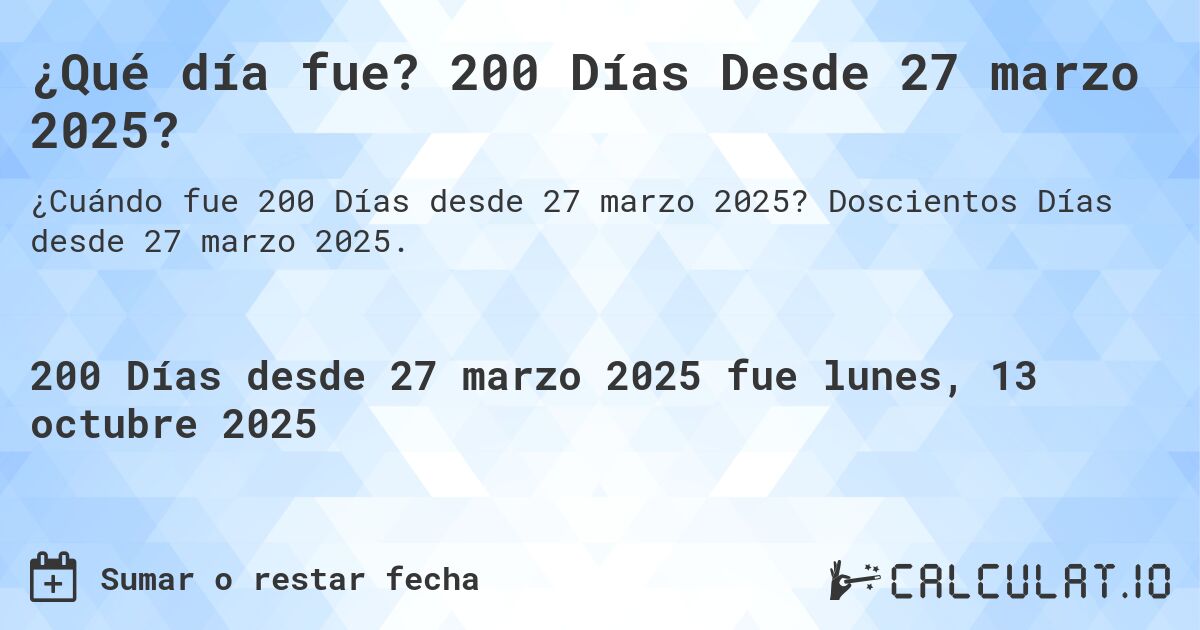 ¿Qué día fue? 200 Días Desde 27 marzo 2025?. Doscientos Días desde 27 marzo 2025.