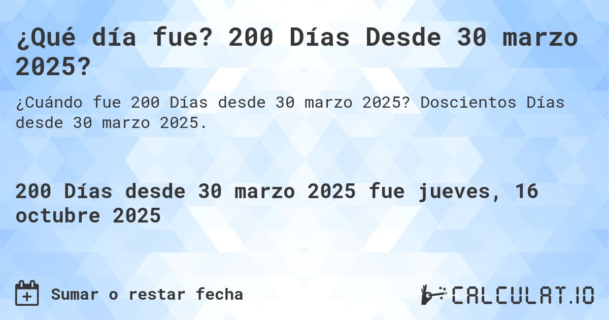 ¿Qué día fue? 200 Días Desde 30 marzo 2025?. Doscientos Días desde 30 marzo 2025.