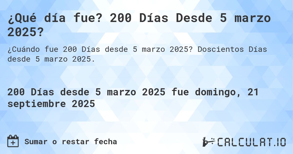¿Qué día fue? 200 Días Desde 5 marzo 2025?. Doscientos Días desde 5 marzo 2025.