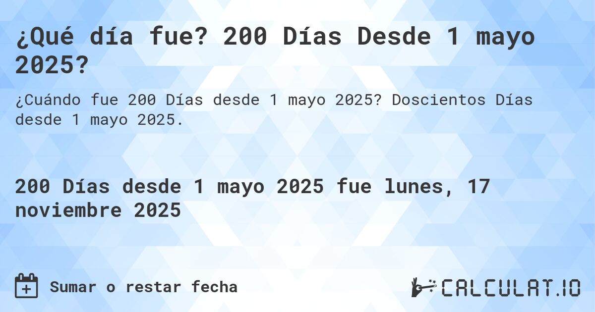 ¿Qué día fue? 200 Días Desde 1 mayo 2025?. Doscientos Días desde 1 mayo 2025.