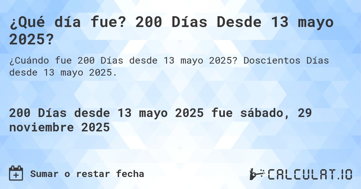 ¿Qué día fue? 200 Días Desde 13 mayo 2025?. Doscientos Días desde 13 mayo 2025.