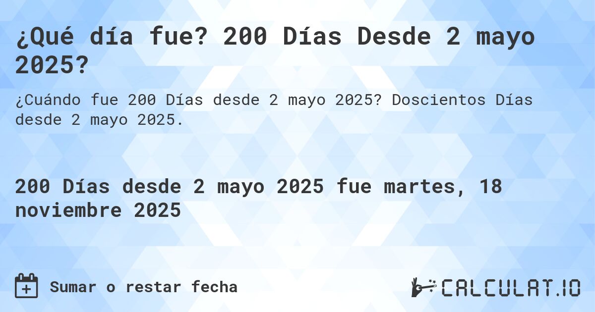 ¿Qué día fue? 200 Días Desde 2 mayo 2025?. Doscientos Días desde 2 mayo 2025.