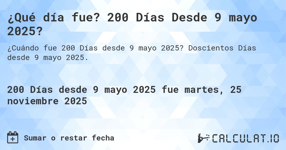 ¿Qué día fue? 200 Días Desde 9 mayo 2025?. Doscientos Días desde 9 mayo 2025.